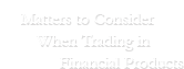 Matters to Consider When Trading in Financial Products