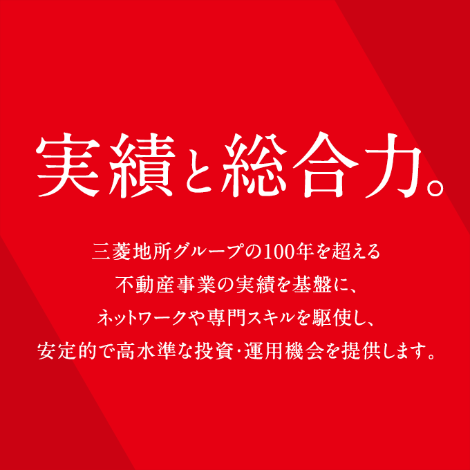 実績と総合力。三菱地所グループの100年を超える不動産事業の実績を基盤に、ネットワークや専門スキルを駆使し、安定的で高水準な投資・運用機会を提供します。